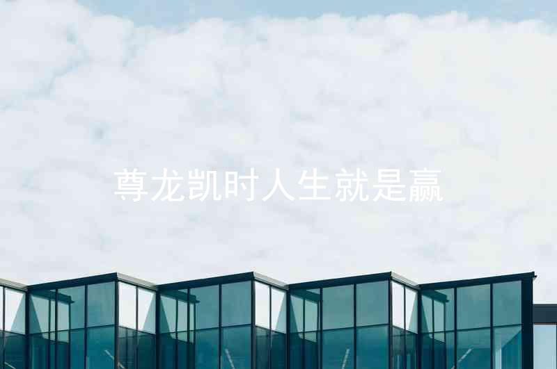 尊龙凯时人生就是赢